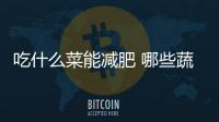 吃什么菜能減肥 哪些蔬菜減肥效果好