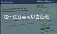 吃什么谷類(lèi)可以去色斑 女性吃什么食物可以淡化色斑