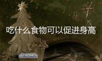 吃什么食物可以促進(jìn)身高增長,營養(yǎng)豐富的長高食譜推薦
