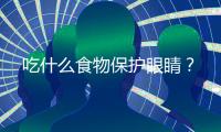 吃什么食物保護眼睛？