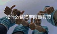 吃什么食物豐胸最有效