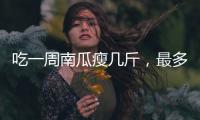 吃一周南瓜瘦幾斤，最多瘦5斤左右（配合運動效果更佳）