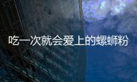 吃一次就會愛上的螺螄粉，非它莫屬！