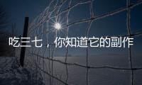吃三七，你知道它的副作用嗎？