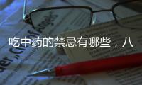 吃中藥的禁忌有哪些，八類中藥要謹慎使用，勿大意