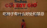吃柿子有什么好處和禁忌，吃柿子有什么好處吃柿子的禁忌