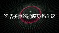 吃桔子真的能瘦身嗎？這是個大家都想知道的問題！
