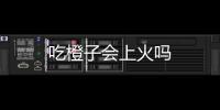 吃橙子會上火嗎