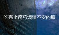 吃完止疼藥煩躁不安的原因 煩躁不安怎么辦