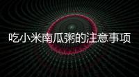 吃小米南瓜粥的注意事項