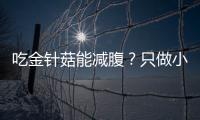 吃金針菇能減腹？只做小“腰”精不做大“腹”婆