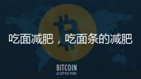 吃面減肥，吃面條的減肥效果