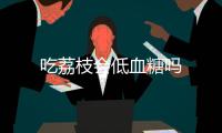 吃荔枝會低血糖嗎