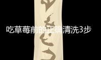 吃草莓前的正確清洗3步驟，好干凈