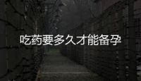 吃藥要多久才能備孕