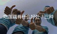 吃蓮藕有什么好處？三種做法營養美味，但2類人最好少吃