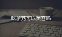 吃芋艿可以美容嗎