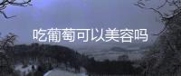 吃葡萄可以美容嗎