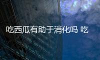 吃西瓜有助于消化嗎 吃西瓜有什么副作用