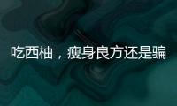 吃西柚，瘦身良方還是騙局？！