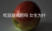 吃豆腐減肥嗎 女生為什么要少吃豆腐