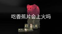 吃香蕉片會上火嗎