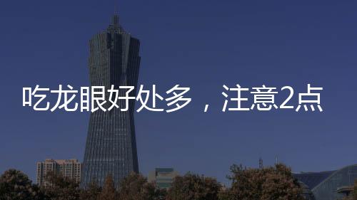吃龍眼好處多，注意2點更健康