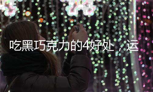 吃黑巧克力的4好處，運動前吃更有效！