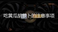 吃黃瓜胡蘿卜的注意事項