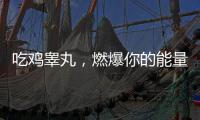 吃雞睪丸，燃爆你的能量！