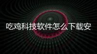 吃雞科技軟件怎么下載安裝以及吃雞科技軟件怎么下載的情況分析