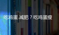 吃雞蛋 減肥？吃雞蛋瘦嗎