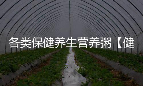 各類保健養生營養粥【健康】風尚中國網