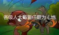 各級人大每屆任期為（地方各級人民代表大會每屆任期年）