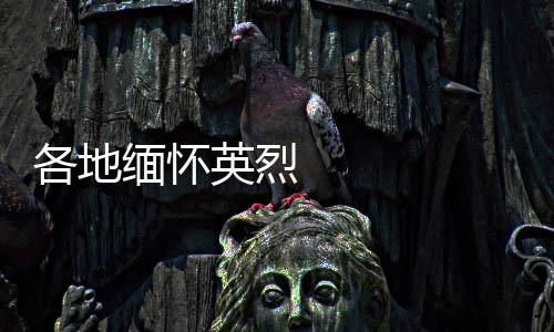 各地緬懷英烈 傳承紅色基因