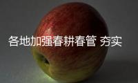 各地加強春耕春管 夯實糧食豐收基礎