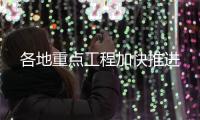 各地重點工程加快推進