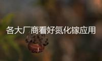 各大廠商看好氮化鎵應用前景