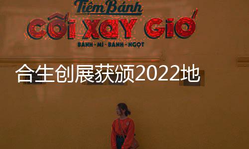 合生創展獲頒2022地產價值100公司“年度價值品牌企業”
