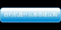 合約機是什么意思建議購買嗎（合約機和零元購機區別）