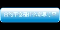 合約平倉是什么意思（平倉是什么意思）