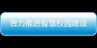 合力推進(jìn)智慧校園建設(shè)
