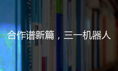 合作譜新篇，三一機(jī)器人鋰電叉車(chē)與大宇物流簽署戰(zhàn)略合作協(xié)議
