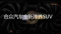 合眾汽車全新跨界SUV曝光 上海車展將將亮相