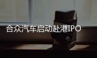 合眾汽車啟動赴港IPO中信 官方：沒有聽說