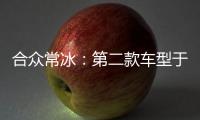 合眾常冰：第二款車型于明年第4季度銷售