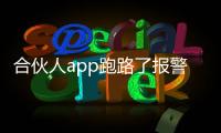 合伙人app跑路了報警有用嗎（合伙人app已經跑路了）