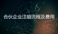 合伙企業注銷流程及費用（合伙企業注銷流程）