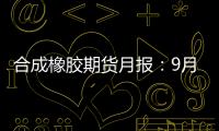 合成橡膠期貨月報：9月合成橡膠期貨或偏強震蕩整理