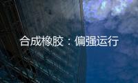 合成橡膠：偏強運行